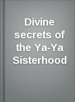 Divine secrets of the Ya-Ya Sisterhood: a novel: Rebecca Wells.